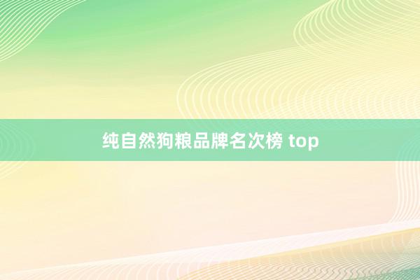 纯自然狗粮品牌名次榜 top